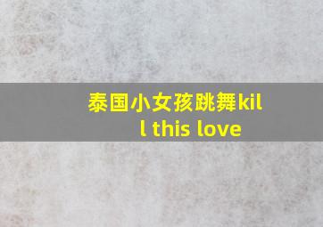 泰国小女孩跳舞kill this love